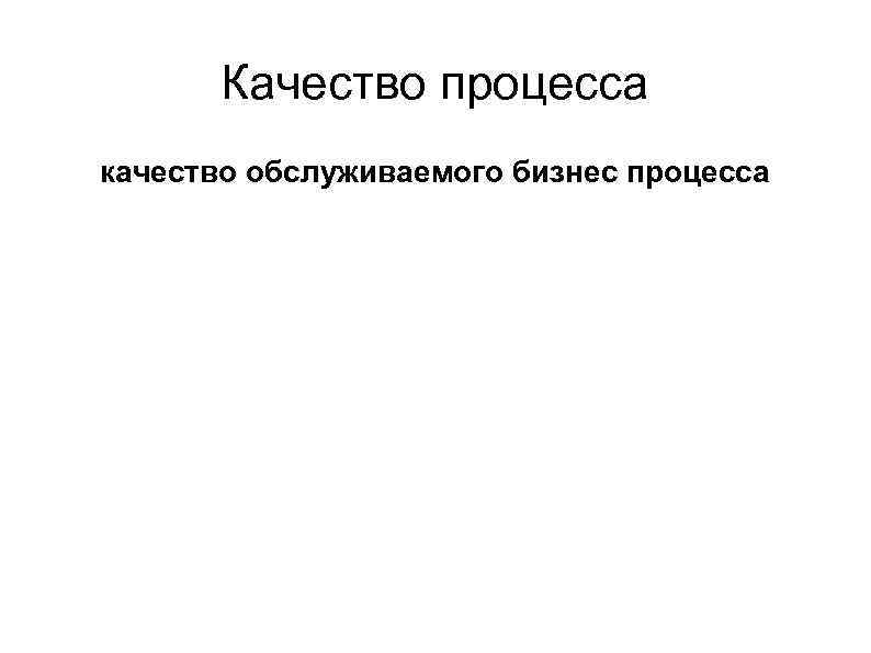Качество процесса качество обслуживаемого бизнес процесса 