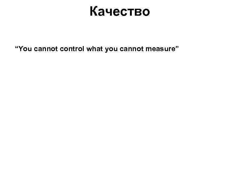 Качество “You cannot control what you cannot measure” 