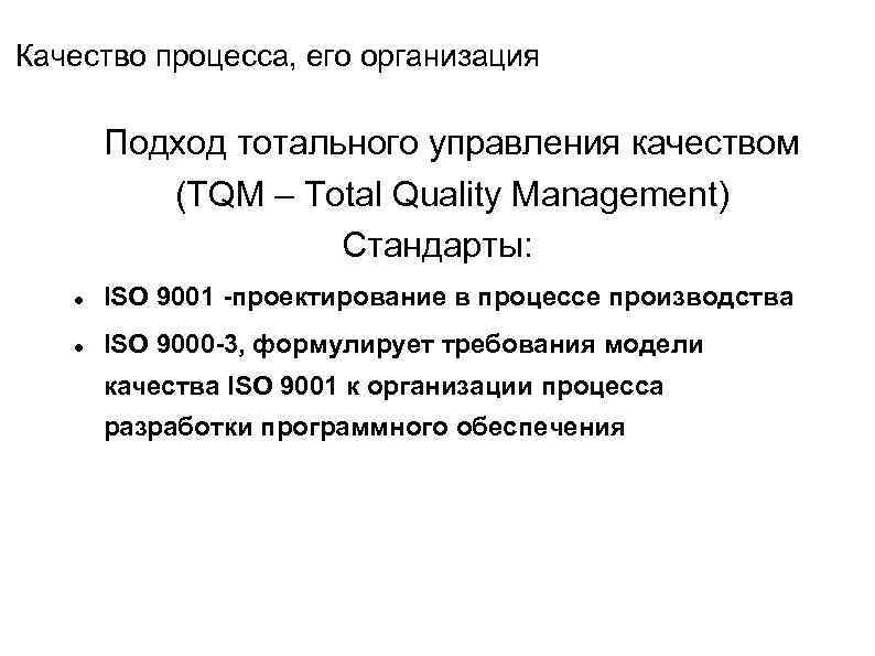 Качество процесса, его организация Подход тотального управления качеством (TQM – Total Quality Management) Стандарты: