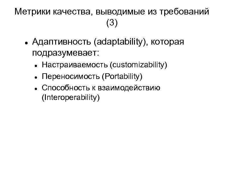 Метрики качества, выводимые из требований (3) Адаптивность (adaptability), которая подразумевает: Настраиваемость (customizability) Переносимость (Portability)
