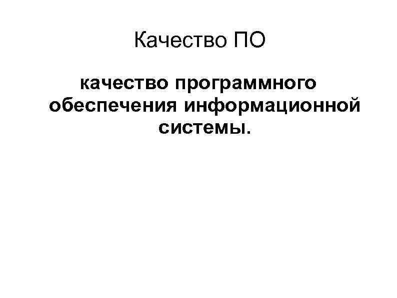 Качество ПО качество программного обеспечения информационной системы. 