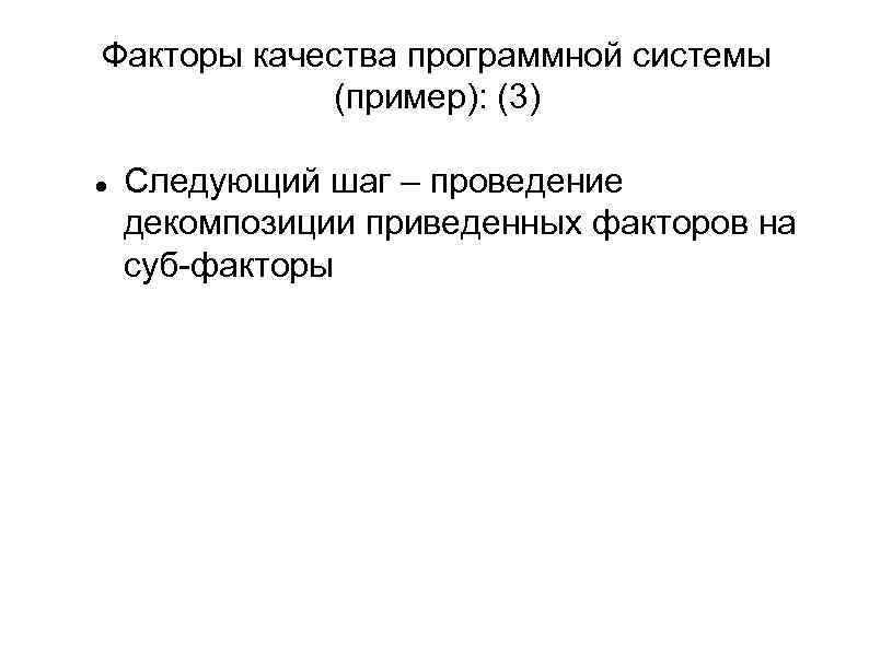 Факторы качества программной системы (пример): (3) Следующий шаг – проведение декомпозиции приведенных факторов на