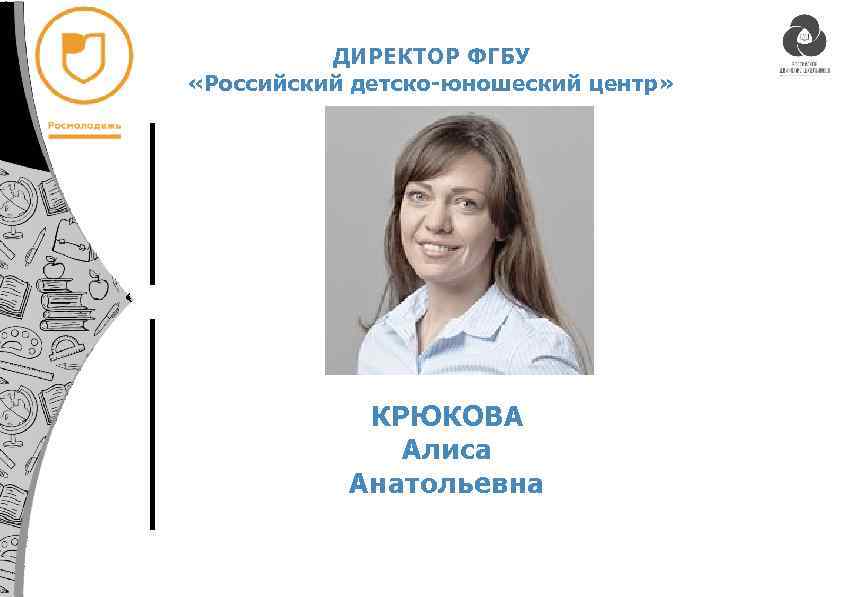 ДИРЕКТОР ФГБУ «Российский детско-юношеский центр» КРЮКОВА Алиса Анатольевна 