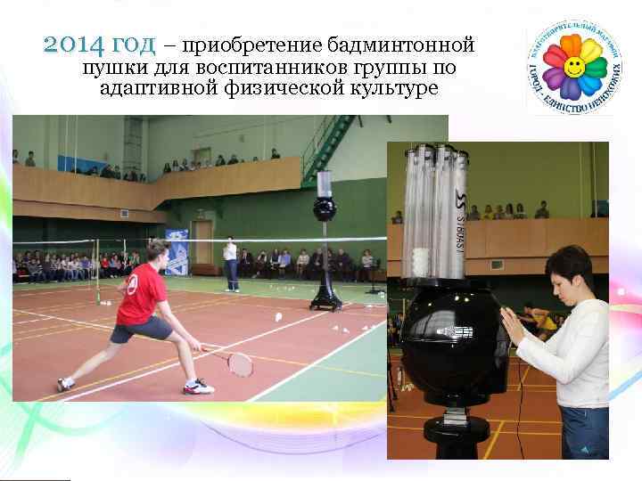2014 год – приобретение бадминтонной пушки для воспитанников группы по адаптивной физической культуре 