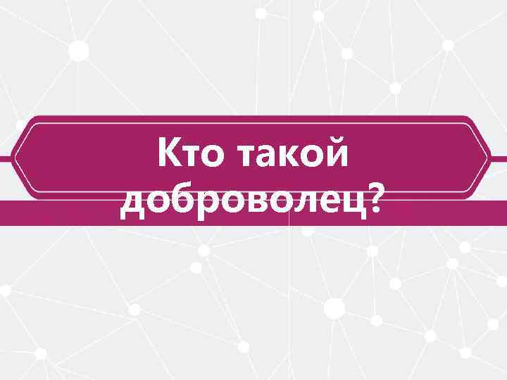 Кто такой доброволец? 