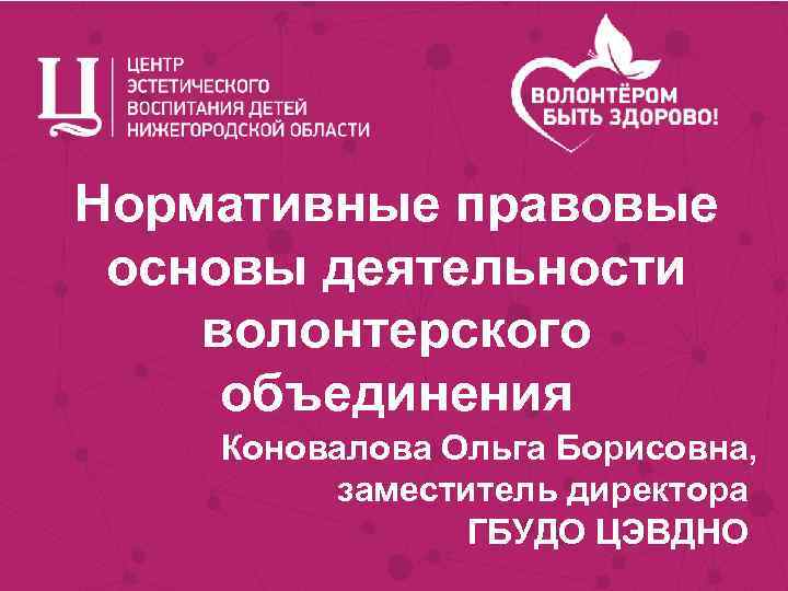 Нормативные правовые основы деятельности волонтерского объединения Коновалова Ольга Борисовна, заместитель директора ГБУДО ЦЭВДНО 