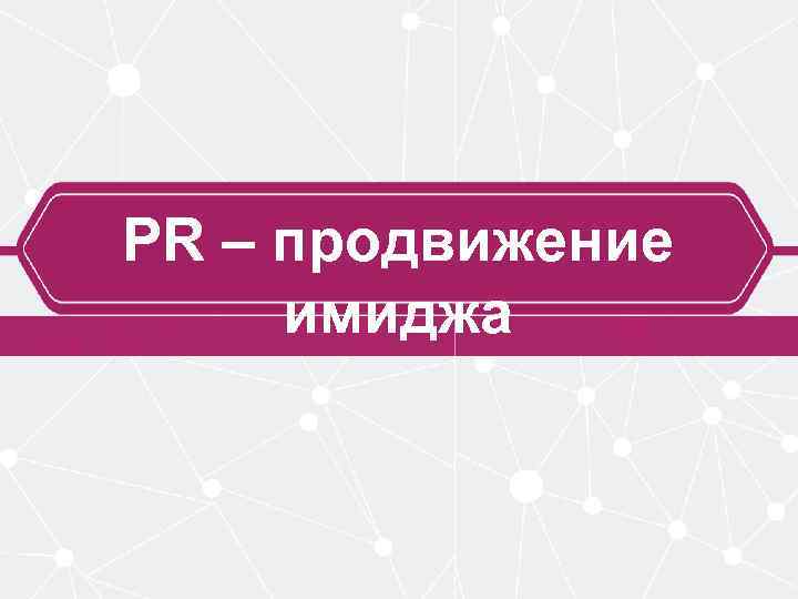 PR – продвижение имиджа 