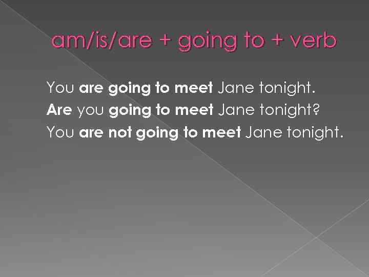 am/is/are + going to + verb You are going to meet Jane tonight. Are