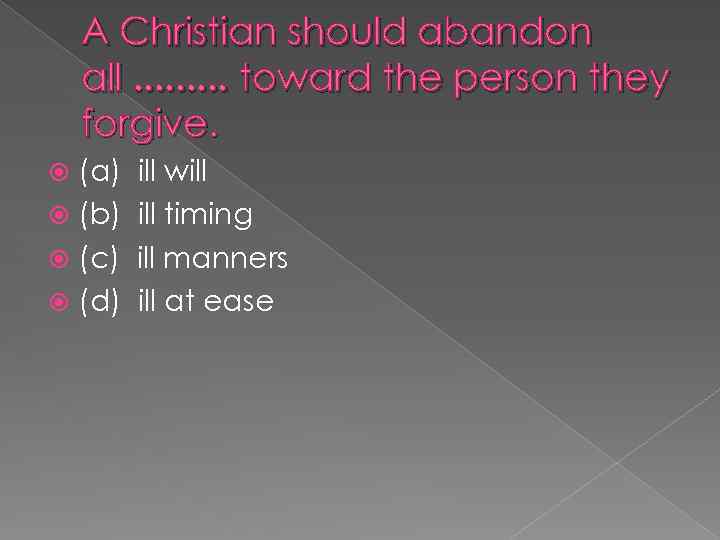 A Christian should abandon all. . toward the person they forgive. (a) ill will