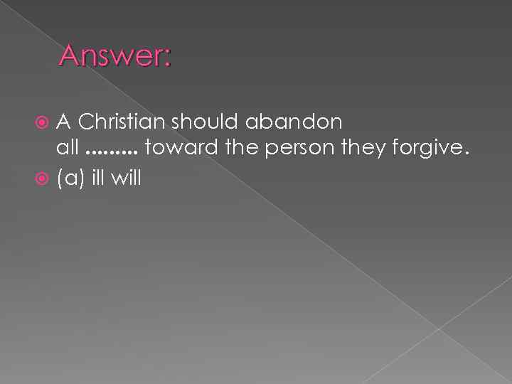 Answer: A Christian should abandon all. . toward the person they forgive. (a) ill