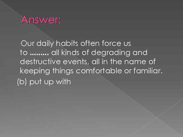 Answer: Our daily habits often force us to. . all kinds of degrading and