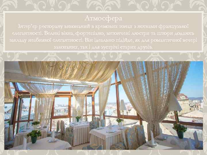 Атмосфера Інтер’єр ресторану виконаний в кремових тонах з нотками французької елегантності. Великі вікна, фортепіано,