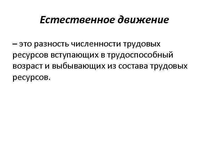 Естественное движение – это разность численности трудовых ресурсов вступающих в трудоспособный возраст и выбывающих