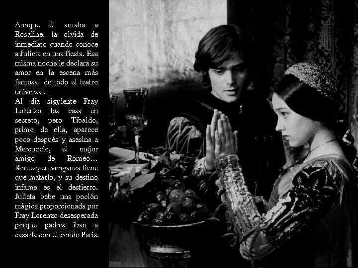 Aunque él amaba a Rosaline, la olvida de inmediato cuando conoce a Julieta en
