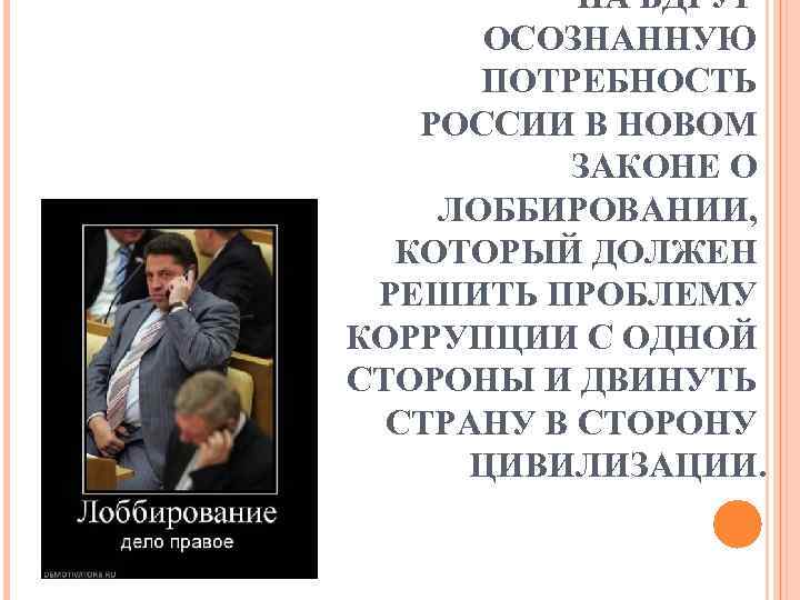 НА ВДРУГ ОСОЗНАННУЮ ПОТРЕБНОСТЬ РОССИИ В НОВОМ ЗАКОНЕ О ЛОББИРОВАНИИ, КОТОРЫЙ ДОЛЖЕН РЕШИТЬ ПРОБЛЕМУ