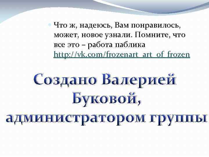  Что ж, надеюсь, Вам понравилось, может, новое узнали. Помните, что все это –