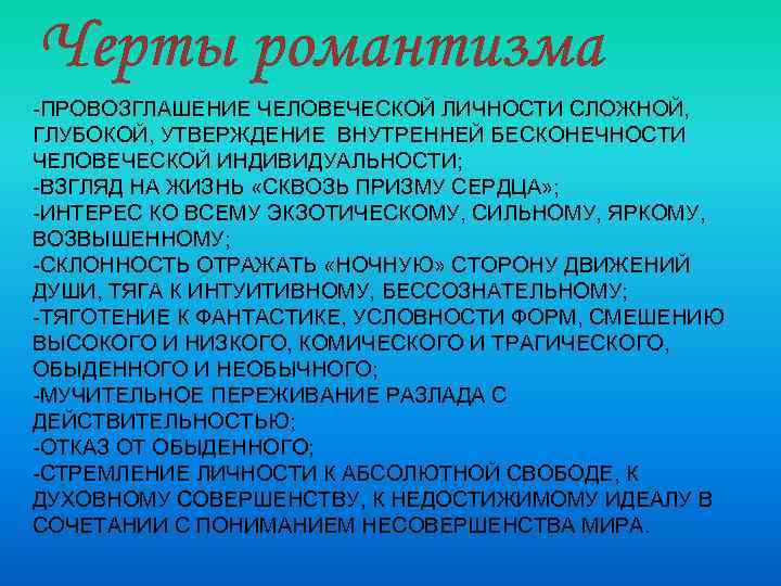 Черты романтизма -ПРОВОЗГЛАШЕНИЕ ЧЕЛОВЕЧЕСКОЙ ЛИЧНОСТИ СЛОЖНОЙ, ГЛУБОКОЙ, УТВЕРЖДЕНИЕ ВНУТРЕННЕЙ БЕСКОНЕЧНОСТИ ЧЕЛОВЕЧЕСКОЙ ИНДИВИДУАЛЬНОСТИ; -ВЗГЛЯД НА