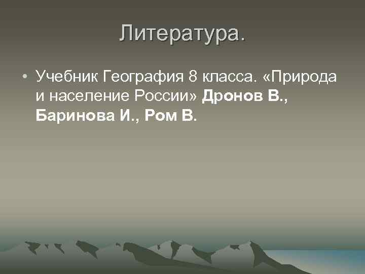 Литература. • Учебник География 8 класса. «Природа и население России» Дронов В. , Баринова