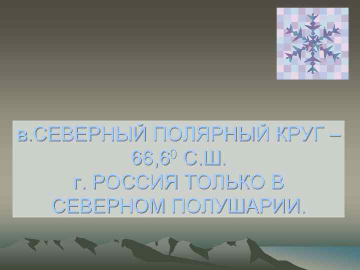 в. СЕВЕРНЫЙ ПОЛЯРНЫЙ КРУГ – 66, 60 С. Ш. г. РОССИЯ ТОЛЬКО В СЕВЕРНОМ