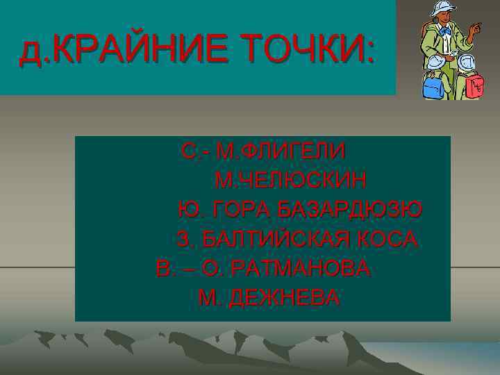 д. КРАЙНИЕ ТОЧКИ: С. - М. ФЛИГЕЛИ М. ЧЕЛЮСКИН Ю. ГОРА БАЗАРДЮЗЮ З. БАЛТИЙСКАЯ