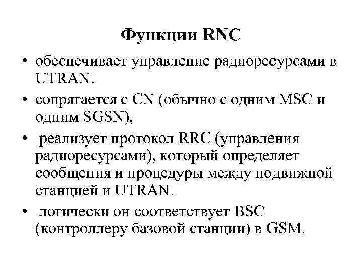 Функции RNC • обеспечивает управление радиоресурсами в UTRAN. • сопрягается с CN (обычно с