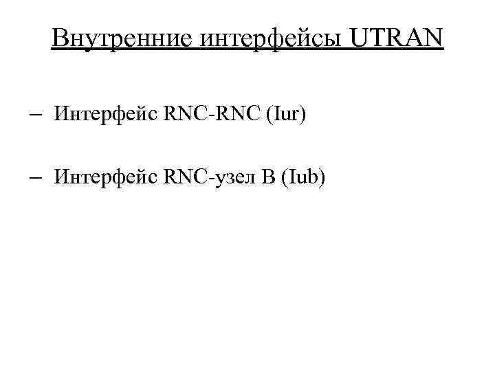 Внутренние интерфейсы UTRAN – Интерфейс RNC-RNC (Iur) – Интерфейс RNC-узел B (Iub) 