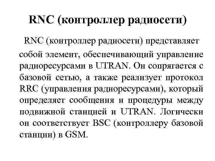 RNC (контроллер радиосети) представляет собой элемент, обеспечивающий управление радиоресурсами в UTRAN. Он сопрягается с