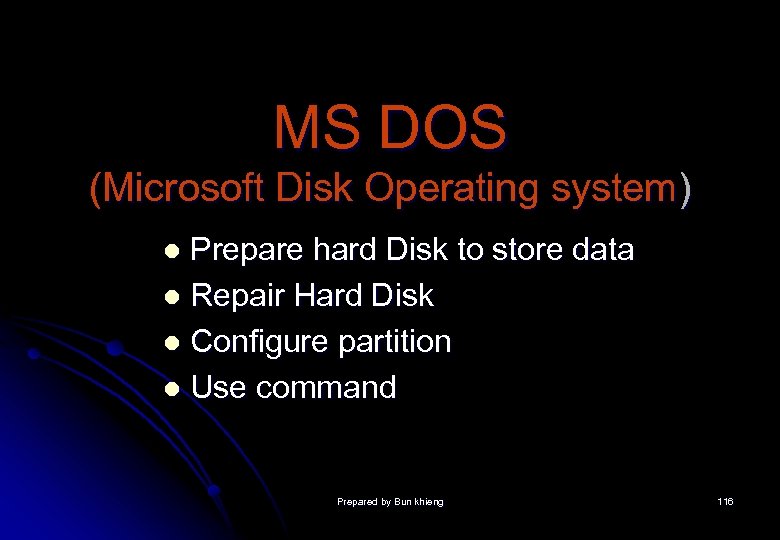 MS DOS (Microsoft Disk Operating system) Prepare hard Disk to store data l Repair