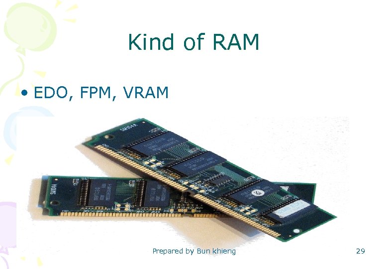 Kind of RAM • EDO, FPM, VRAM Prepared by Bun khieng 29 