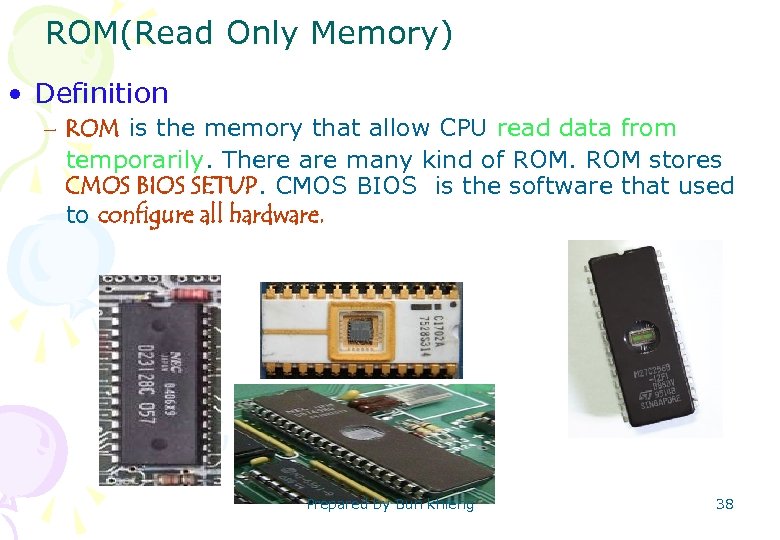 ROM(Read Only Memory) • Definition – ROM is the memory that allow CPU read