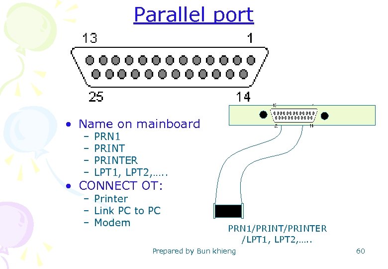 Parallel port • Name on mainboard – – PRN 1 PRINTER LPT 1, LPT