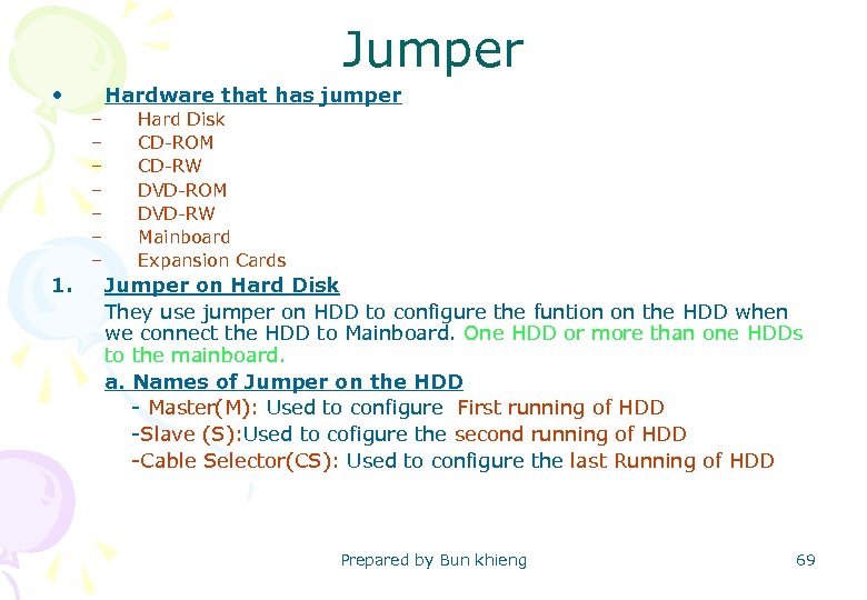 Jumper • Hardware that has jumper – – – – 1. Hard Disk CD-ROM