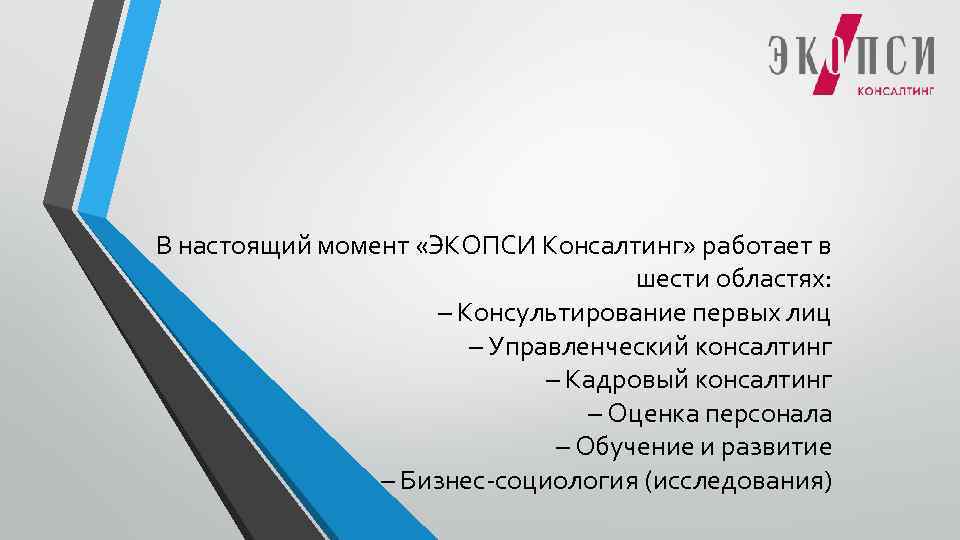 В настоящий момент «ЭКОПСИ Консалтинг» работает в шести областях: – Консультирование первых лиц –