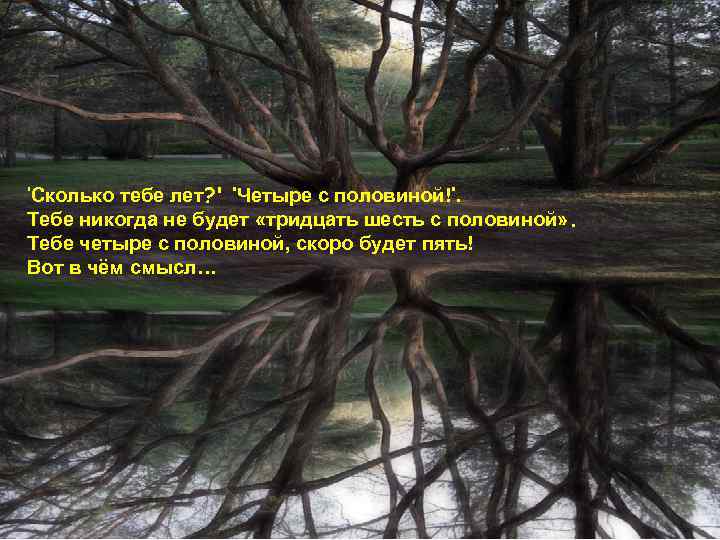 ‘Сколько тебе лет? ' ‘Четыре с половиной!‘. Тебе никогда не будет «тридцать шесть с