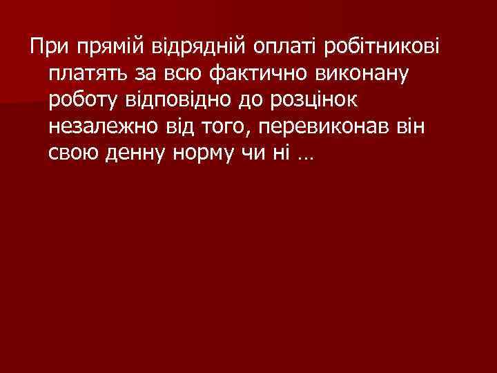 При прямій відрядній оплаті робітникові платять за всю фактично виконану роботу відповідно до розцінок