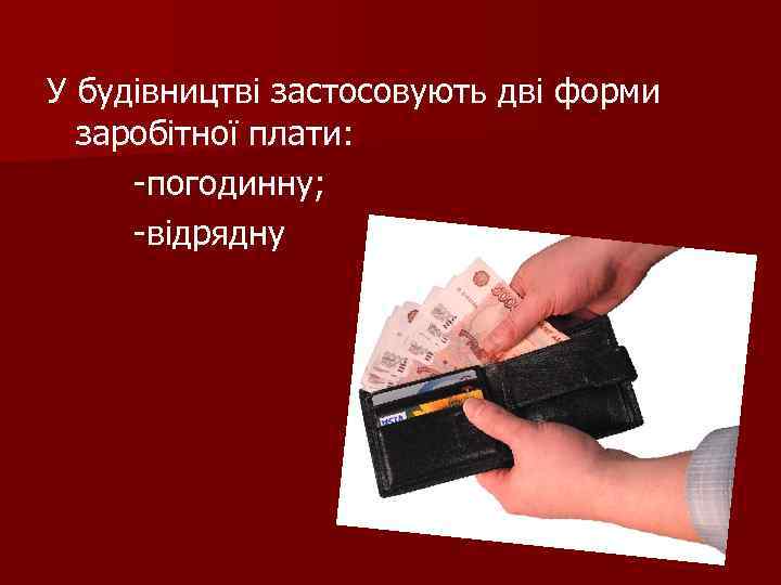У будівництві застосовують дві форми заробітної плати: -погодинну; -відрядну 