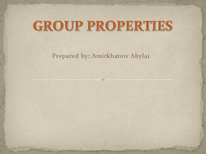 GROUP PROPERTIES Prepared by: Amirkhanov Abylai 