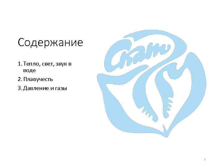 Содержание 1. Тепло, свет, звук в воде 2. Плавучесть 3. Давление и газы 2