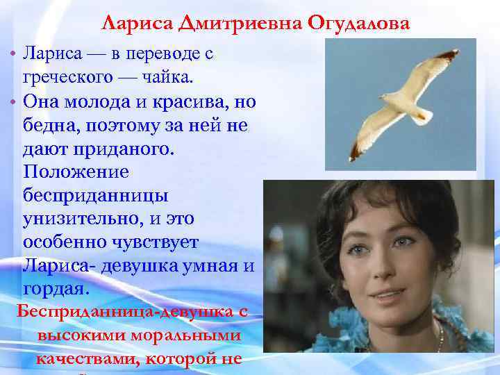 Лариса Дмитриевна Огудалова • Лариса — в переводе с греческого — чайка. • Она