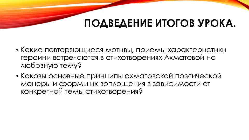 ПОДВЕДЕНИЕ ИТОГОВ УРОКА. • Какие повторяющиеся мотивы, приемы характеристики героини встречаются в стихотворениях Ахматовой