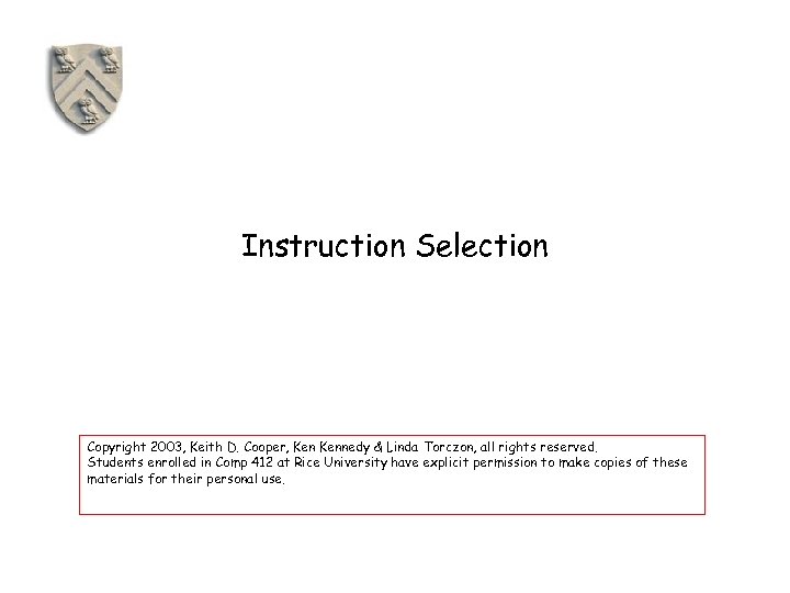 Instruction Selection Copyright 2003, Keith D. Cooper, Kennedy & Linda Torczon, all rights reserved.