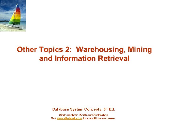 Other Topics 2: Warehousing, Mining and Information Retrieval Database System Concepts, 6 th Ed.