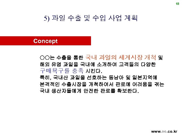 18 5) 과일 수출 및 수입 사업 계획 Concept ○○는 수출을 통한 국내 과일의