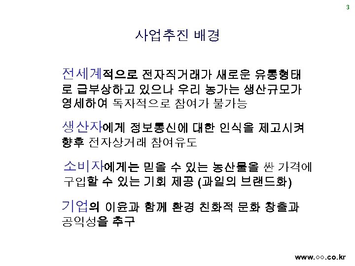 3 사업추진 배경 전세계적으로 전자직거래가 새로운 유통형태 로 급부상하고 있으나 우리 농가는 생산규모가 영세하여
