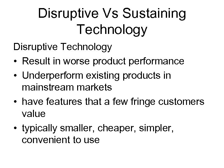 Disruptive Vs Sustaining Technology Disruptive Technology • Result in worse product performance • Underperform