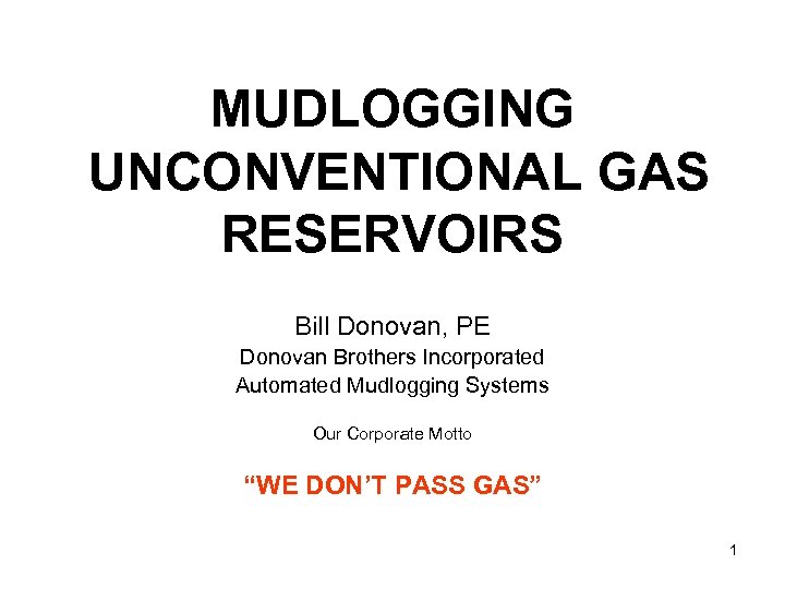 MUDLOGGING UNCONVENTIONAL GAS RESERVOIRS Bill Donovan, PE Donovan Brothers Incorporated Automated Mudlogging Systems Our