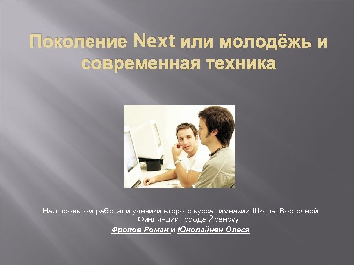Поколение Next или молодёжь и современная техника Над проектом работали ученики второго курса гимназии