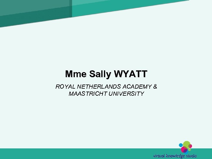Mme Sally WYATT ROYAL NETHERLANDS ACADEMY & MAASTRICHT UNIVERSITY 