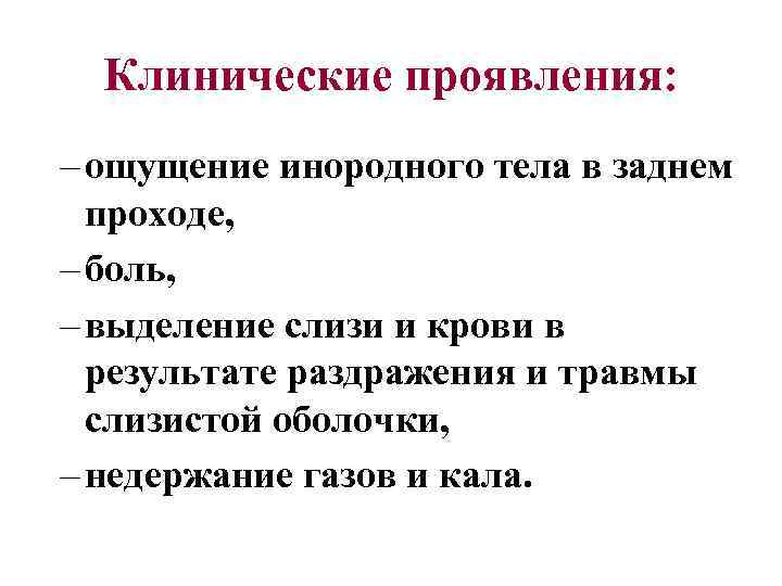 Клинические проявления: – ощущение инородного тела в заднем проходе, – боль, – выделение слизи