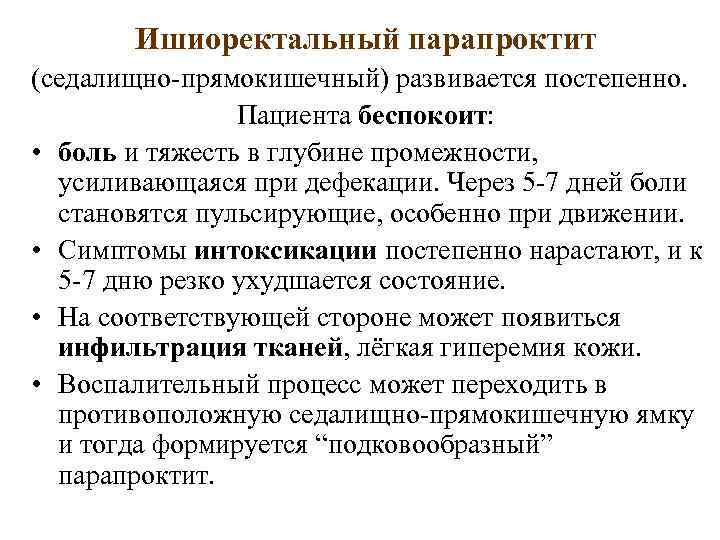 Ишиоректальный парапроктит (седалищно-прямокишечный) развивается постепенно. Пациента беспокоит: • боль и тяжесть в глубине промежности,